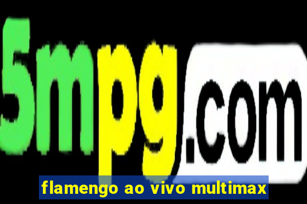 flamengo ao vivo multimax